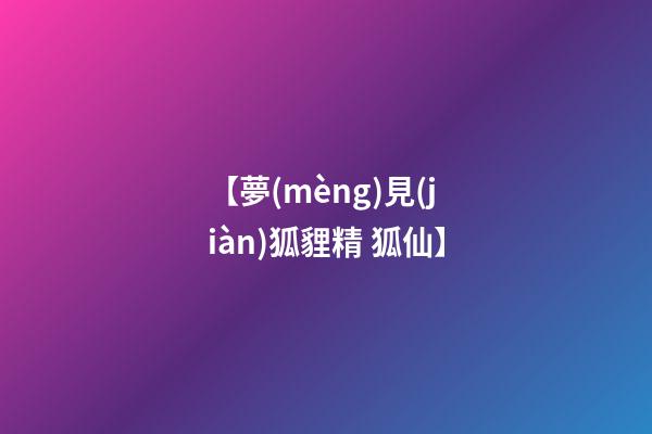 【夢(mèng)見(jiàn)狐貍精 狐仙】